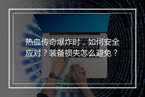 热血传奇爆炸时，如何安全应对？装备损失怎么避免？