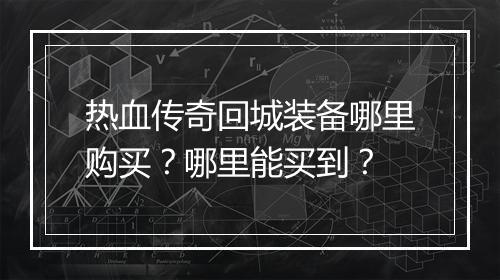 热血传奇回城装备哪里购买？哪里能买到？