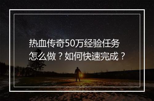 热血传奇50万经验任务怎么做？如何快速完成？
