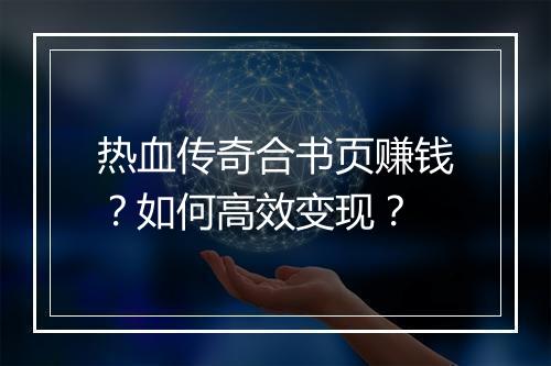 热血传奇合书页赚钱？如何高效变现？