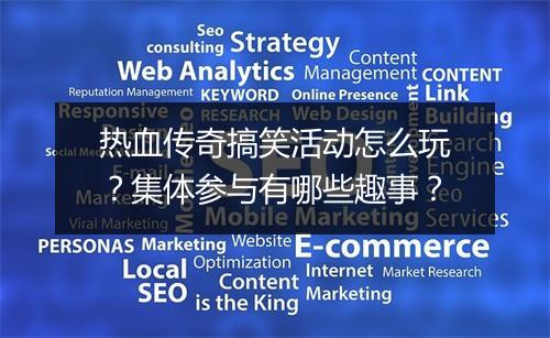热血传奇搞笑活动怎么玩？集体参与有哪些趣事？
