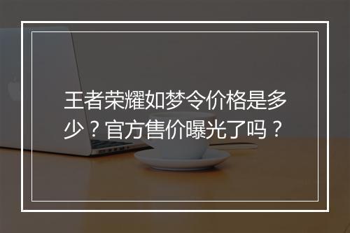 王者荣耀如梦令价格是多少？官方售价曝光了吗？