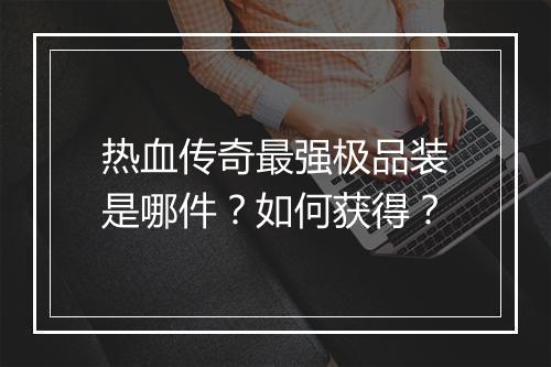 热血传奇最强极品装是哪件？如何获得？