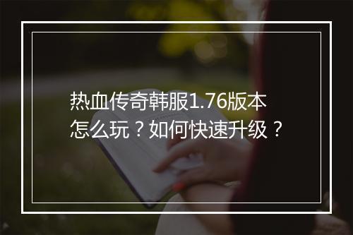 热血传奇韩服1.76版本怎么玩？如何快速升级？
