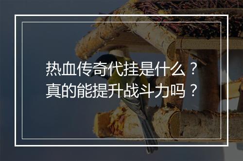 热血传奇代挂是什么？真的能提升战斗力吗？