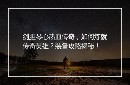 剑胆琴心热血传奇，如何炼就传奇英雄？装备攻略揭秘！