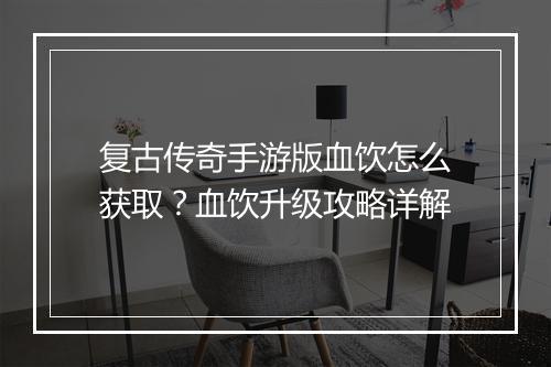 复古传奇手游版血饮怎么获取？血饮升级攻略详解