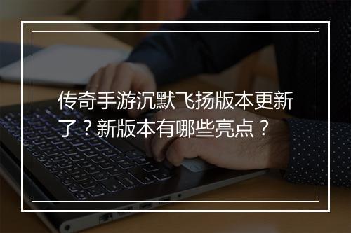 传奇手游沉默飞扬版本更新了？新版本有哪些亮点？