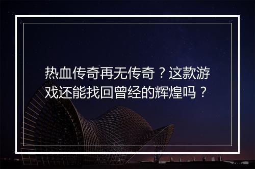 热血传奇再无传奇？这款游戏还能找回曾经的辉煌吗？