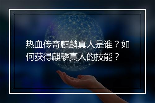 热血传奇麒麟真人是谁？如何获得麒麟真人的技能？