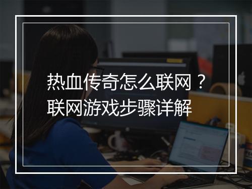 热血传奇怎么联网？联网游戏步骤详解