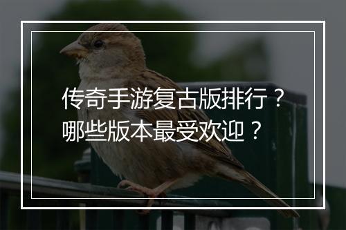 传奇手游复古版排行？哪些版本最受欢迎？