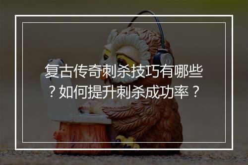 复古传奇刺杀技巧有哪些？如何提升刺杀成功率？