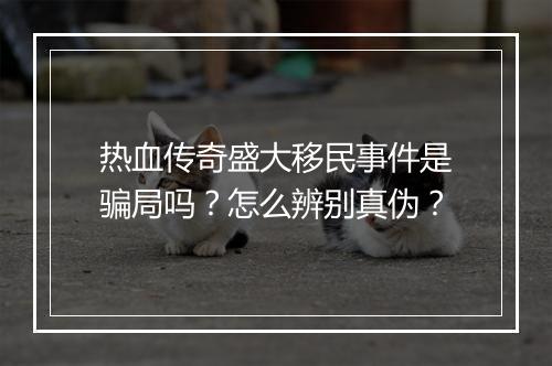 热血传奇盛大移民事件是骗局吗？怎么辨别真伪？