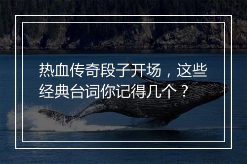 热血传奇段子开场，这些经典台词你记得几个？