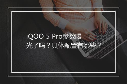 iQOO 5 Pro参数曝光了吗？具体配置有哪些？