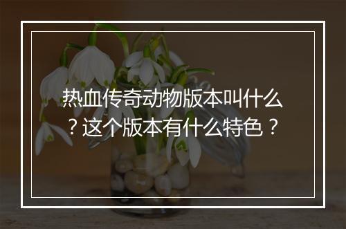 热血传奇动物版本叫什么？这个版本有什么特色？