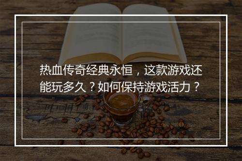热血传奇经典永恒，这款游戏还能玩多久？如何保持游戏活力？