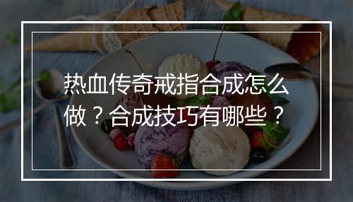 热血传奇戒指合成怎么做？合成技巧有哪些？
