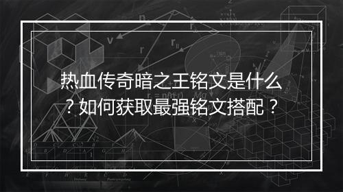 热血传奇暗之王铭文是什么？如何获取最强铭文搭配？