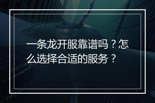一条龙开服靠谱吗？怎么选择合适的服务？