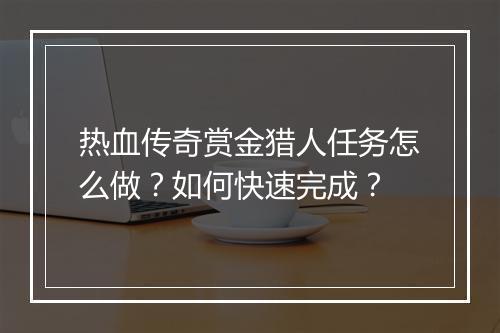 热血传奇赏金猎人任务怎么做？如何快速完成？
