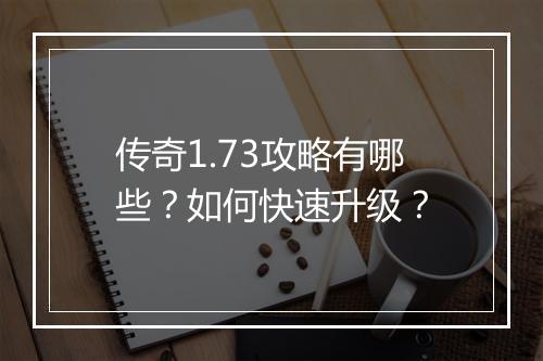 传奇1.73攻略有哪些？如何快速升级？