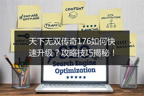 天下无双传奇176如何快速升级？攻略技巧揭秘！