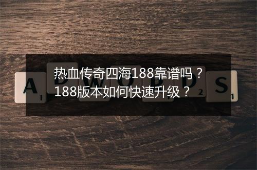 热血传奇四海188靠谱吗？188版本如何快速升级？