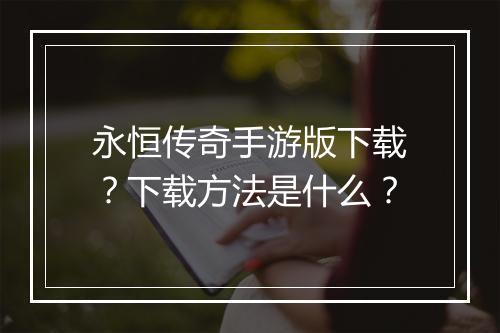 永恒传奇手游版下载？下载方法是什么？
