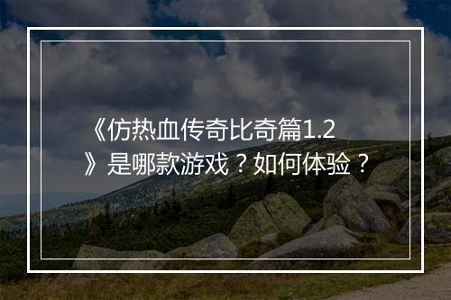 《仿热血传奇比奇篇1.2》是哪款游戏？如何体验？