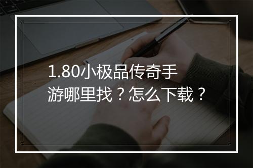 1.80小极品传奇手游哪里找？怎么下载？