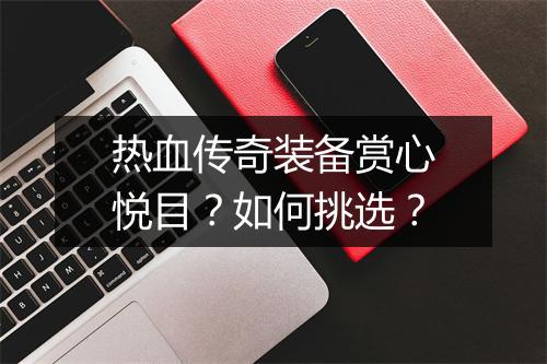 热血传奇装备赏心悦目？如何挑选？