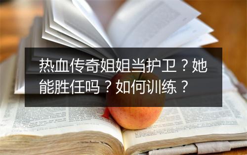 热血传奇姐姐当护卫？她能胜任吗？如何训练？