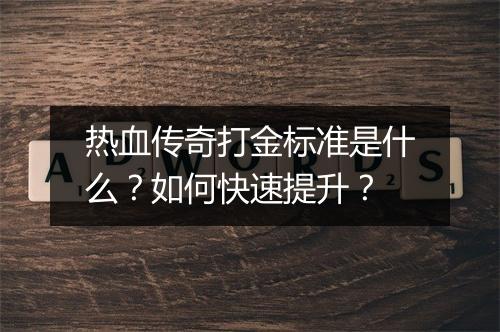 热血传奇打金标准是什么？如何快速提升？