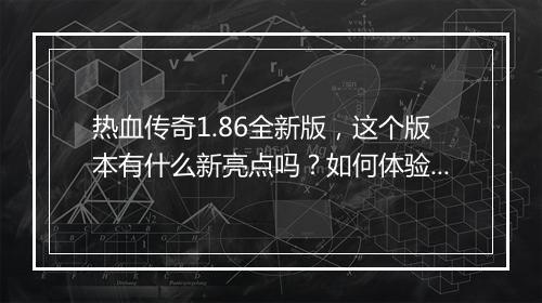热血传奇1.86全新版，这个版本有什么新亮点吗？如何体验？