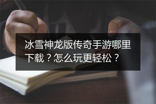 冰雪神龙版传奇手游哪里下载？怎么玩更轻松？