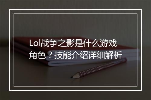 Lol战争之影是什么游戏角色？技能介绍详细解析