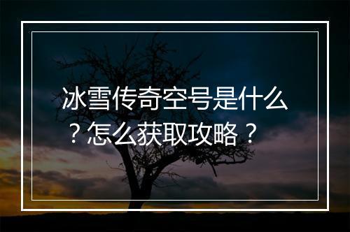 冰雪传奇空号是什么？怎么获取攻略？