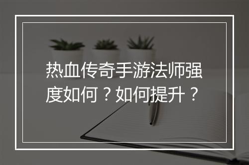 热血传奇手游法师强度如何？如何提升？