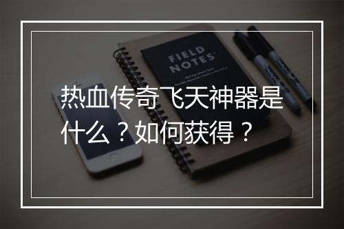 热血传奇飞天神器是什么？如何获得？