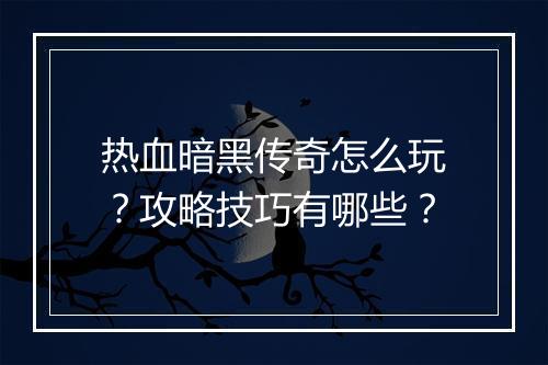 热血暗黑传奇怎么玩？攻略技巧有哪些？