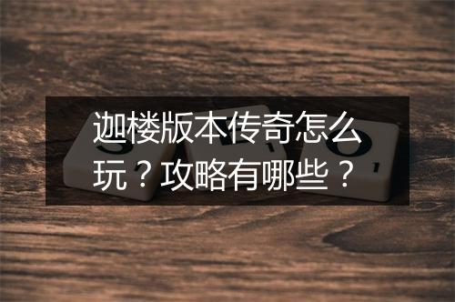 迦楼版本传奇怎么玩？攻略有哪些？