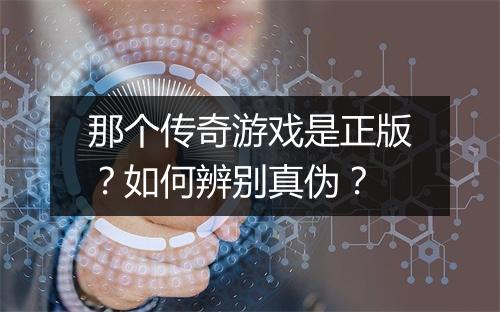 那个传奇游戏是正版？如何辨别真伪？