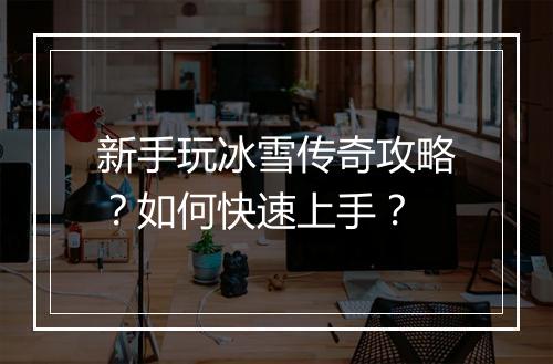 新手玩冰雪传奇攻略？如何快速上手？