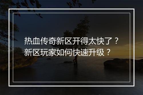 热血传奇新区开得太快了?新区玩家如何快速升级?