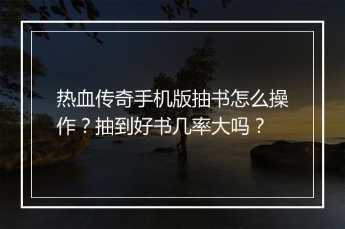 热血传奇手机版抽书怎么操作？抽到好书几率大吗？