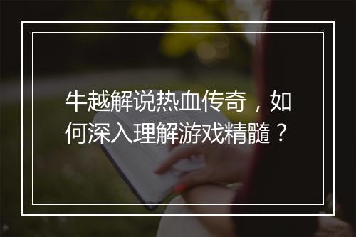 牛越解说热血传奇，如何深入理解游戏精髓？