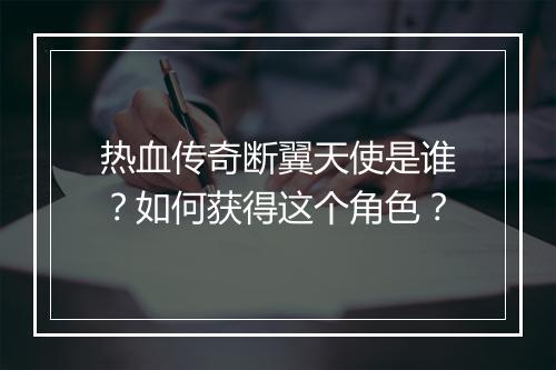 热血传奇断翼天使是谁？如何获得这个角色？