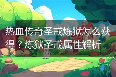 热血传奇圣戒炼狱怎么获得？炼狱圣戒属性解析